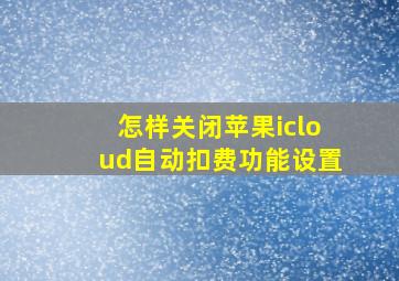 怎样关闭苹果icloud自动扣费功能设置