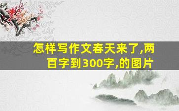 怎样写作文春天来了,两百字到300字,的图片