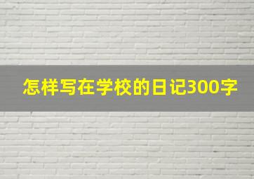 怎样写在学校的日记300字