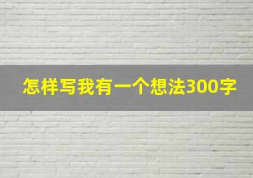 怎样写我有一个想法300字