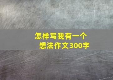 怎样写我有一个想法作文300字