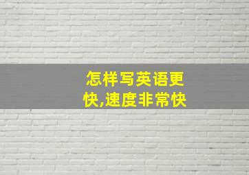 怎样写英语更快,速度非常快