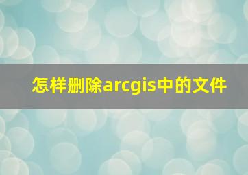 怎样删除arcgis中的文件