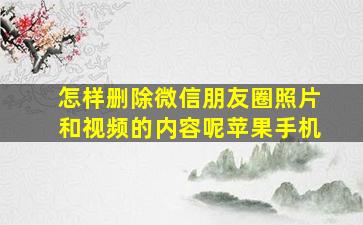 怎样删除微信朋友圈照片和视频的内容呢苹果手机