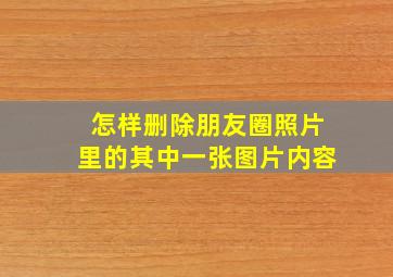 怎样删除朋友圈照片里的其中一张图片内容