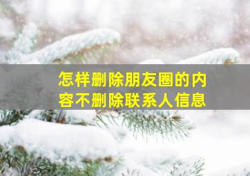 怎样删除朋友圈的内容不删除联系人信息