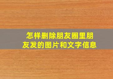 怎样删除朋友圈里朋友发的图片和文字信息