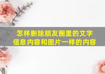 怎样删除朋友圈里的文字信息内容和图片一样的内容