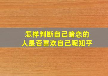 怎样判断自己暗恋的人是否喜欢自己呢知乎