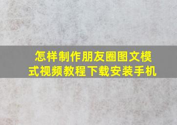 怎样制作朋友圈图文模式视频教程下载安装手机