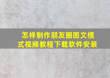 怎样制作朋友圈图文模式视频教程下载软件安装