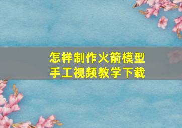 怎样制作火箭模型手工视频教学下载