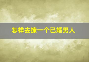 怎样去撩一个已婚男人