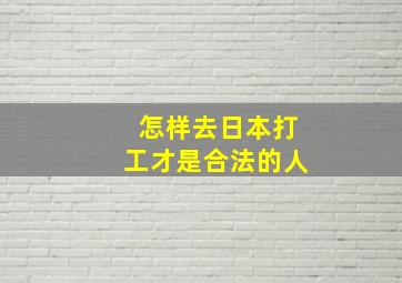 怎样去日本打工才是合法的人