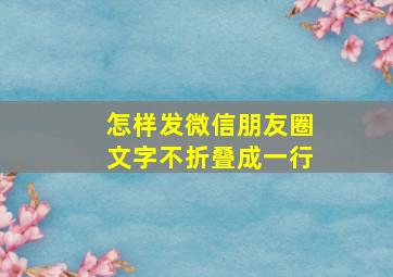 怎样发微信朋友圈文字不折叠成一行