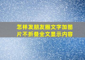 怎样发朋友圈文字加图片不折叠全文显示内容