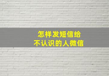 怎样发短信给不认识的人微信