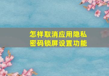 怎样取消应用隐私密码锁屏设置功能