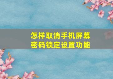 怎样取消手机屏幕密码锁定设置功能