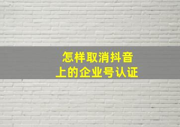 怎样取消抖音上的企业号认证