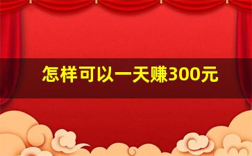 怎样可以一天赚300元