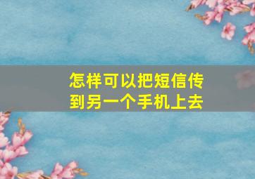 怎样可以把短信传到另一个手机上去