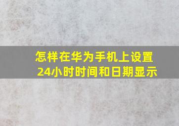 怎样在华为手机上设置24小时时间和日期显示