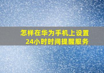 怎样在华为手机上设置24小时时间提醒服务