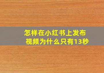 怎样在小红书上发布视频为什么只有13秒