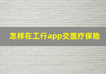 怎样在工行app交医疗保险