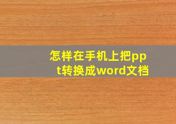 怎样在手机上把ppt转换成word文档