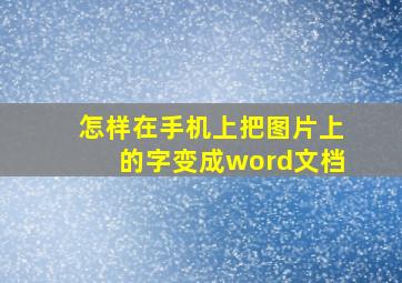 怎样在手机上把图片上的字变成word文档