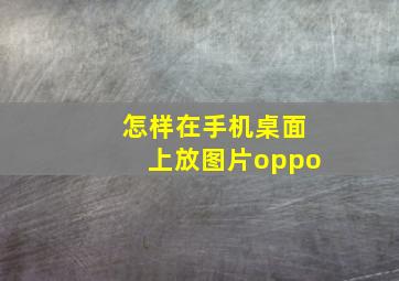 怎样在手机桌面上放图片oppo