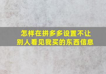 怎样在拼多多设置不让别人看见我买的东西信息