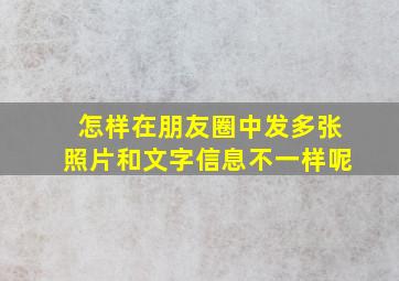 怎样在朋友圈中发多张照片和文字信息不一样呢