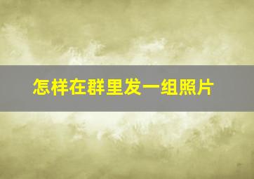 怎样在群里发一组照片