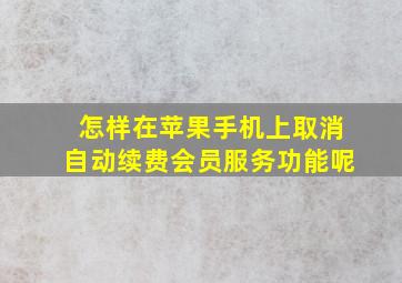 怎样在苹果手机上取消自动续费会员服务功能呢