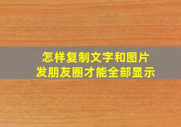 怎样复制文字和图片发朋友圈才能全部显示