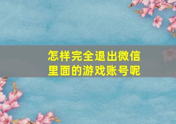 怎样完全退出微信里面的游戏账号呢