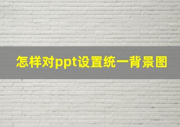 怎样对ppt设置统一背景图