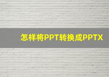 怎样将PPT转换成PPTX