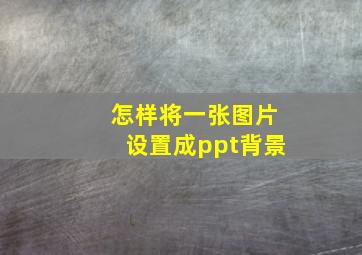 怎样将一张图片设置成ppt背景