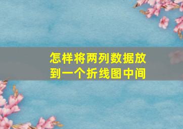 怎样将两列数据放到一个折线图中间