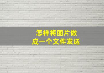 怎样将图片做成一个文件发送