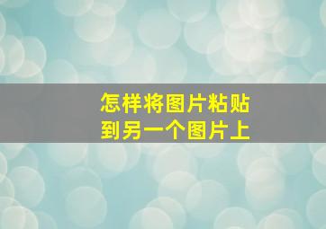 怎样将图片粘贴到另一个图片上