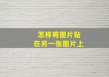 怎样将图片贴在另一张图片上