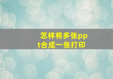 怎样将多张ppt合成一张打印