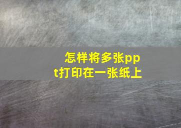 怎样将多张ppt打印在一张纸上