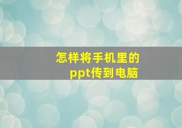 怎样将手机里的ppt传到电脑