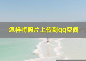 怎样将照片上传到qq空间